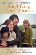 Amplifying Our Witness: Giving Voice to Adolescents with Developmental Disabilities di Benjamin T. Conner edito da WILLIAM B EERDMANS PUB CO