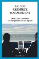 Bridge Resource Management: Dalla Costa Concordia Alla Navigazione Dell'era Digitale di Antonio Di Lieto edito da Hydeas Pty Ltd