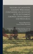 History of Lafayette County, Wisconsin, Containing an Account of its Settlement, Growth, Development and Resources; an Extensive and Minute Sketch of di Consul Willshire Butterfield, Western Historical Co edito da LEGARE STREET PR