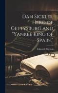 Dan Sickles, Hero of Gettysburg and "Yankee King of Spain," di Edgcumb Pinchon edito da HASSELL STREET PR