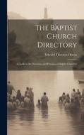 The Baptist Church Directory: A Guide to the Doctrines and Practices of Baptist Churches di Edward Thurston Hiscox edito da LEGARE STREET PR