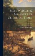 Men, Women & Manners in Colonial Times; Volume 1 di Sydney George Fisher, Edward Stratton Holloway edito da LEGARE STREET PR
