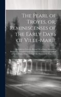 The Pearl of Troyes, or, Reminiscenses of the Early Days of Ville-Marie: Revealed to us in the Heroic Life of Sister Marguerite Bourgeoys, Foundress a di Anonymous edito da LEGARE STREET PR