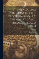 The New Sailing Directions for the Mediterranean Sea, the Adriatic Sea ... the Archipelago [&c.] di John Purdy edito da LEGARE STREET PR