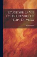 Etude Sur La Vie Et Les Oeuvres De Lope De Vega di Ernest Lafond edito da LEGARE STREET PR