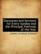 Discourses and Sermons for Every Sunday and the Principal Festivals of the Year di James Cardinal Gibbons edito da BiblioLife