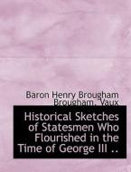 Historical Sketches Of Statesmen Who Flourished In The Time Of George Iii .. di Baron Henry Brougham Brougham edito da Bibliolife