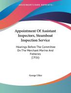 Appointment of Assistant Inspectors, Steamboat Inspection Service: Hearings Before the Committee on the Merchant Marine and Fisheries (1916) di George Uhler edito da Kessinger Publishing