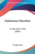 Gladstonian Liberalism: In Idea and in Fact (1885) di George Brooks edito da Kessinger Publishing