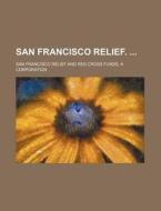 San Francisco Relief. di San Francisco Relief and Red Cross edito da Rarebooksclub.com