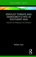 Populist Threats and Democracy's Fate in Southeast Asia di William (City University of Hong Kong) Case edito da Taylor & Francis Ltd