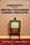 Creativity in the British Television Comedy Industry di Brett (University of East Anglia Mills, Erica Horton edito da Taylor & Francis Ltd