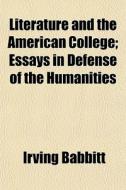Literature And The American College; Essays In Defense Of The Humanities di Irving Babbitt edito da General Books Llc