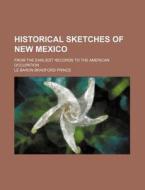 Historical Sketches Of New Mexico; From di Le Baron Bradford Prince edito da Rarebooksclub.com