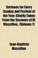 Sermons For Every Sunday And Festival Of di Jean-bapt Massillon edito da General Books