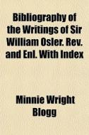 Bibliography Of The Writings Of Sir William Osler. Rev. And Enl. With Index di Minnie Wright Blogg edito da General Books Llc