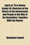 Spirit Of '76 In Rhode Island; Or, Sketches Of The Efforts Of The Government And People In The War Of The Revolution. Together With The Names di Benjamin Cowell edito da General Books Llc