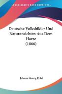 Deutsche Volksbilder Und Naturansichten Aus Dem Harze (1866) di Johann Georg Kohl edito da Kessinger Publishing