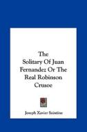 The Solitary of Juan Fernandez or the Real Robinson Crusoe di Joseph Xavier Saintine edito da Kessinger Publishing