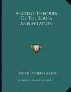 Ancient Theories of the Soul's Annihilation di Edgar Lucien Larkin edito da Kessinger Publishing