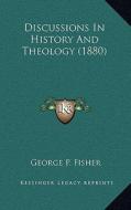 Discussions in History and Theology (1880) di George P. Fisher edito da Kessinger Publishing