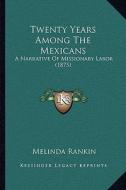 Twenty Years Among the Mexicans: A Narrative of Missionary Labor (1875) a Narrative of Missionary Labor (1875) di Melinda Rankin edito da Kessinger Publishing