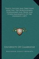 Trusts Statutes and Directions Affecting the Professorships, Trusts Statutes and Directions Affecting the Professorships, Scholarships and Prizes and di University of Cambridge edito da Kessinger Publishing