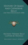 History of James and Catherine Kelly: And Their Descendants (1900) and Their Descendants (1900) di Richard Thomas Kelly edito da Kessinger Publishing