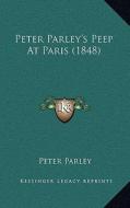 Peter Parley's Peep at Paris (1848) di Peter Parley edito da Kessinger Publishing