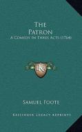 The Patron: A Comedy in Three Acts (1764) di Samuel Foote edito da Kessinger Publishing