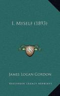 I, Myself (1893) di James Logan Gordon edito da Kessinger Publishing