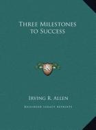Three Milestones to Success di Irving Ross Allen edito da Kessinger Publishing