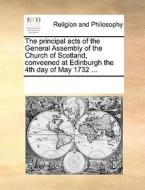 The Principal Acts Of The General Assembly Of The Church Of Scotland, Conveened At Edinburgh The 4th Day Of May 1732 ... di Multiple Contributors edito da Gale Ecco, Print Editions