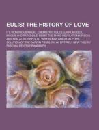 Eulis! The History Of Love; Its Wondrous Magic, Chemistry, Rules, Laws, Modes, Moods And Rationale; Being The Third Revelation Of Soul And Sex. Also,  di Paschal Beverly Randolph edito da Theclassics.us