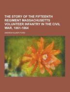 The Story Of The Fifteenth Regiment Massachusetts Volunteer Infantry In The Civil War, 1861-1864 di Andrew Elmer Ford edito da Theclassics.us