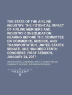 The State Of The Airline Industry: The Potential Impact Of Airline Mergers And Industry Consolidation: Hearing Before The Committee On Commerce di United States Congress Senate, Anonymous edito da Books Llc, Reference Series