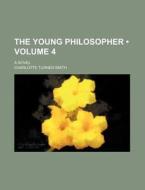 The Young Philosopher (volume 4); A Novel di Charlotte Turner Smith edito da General Books Llc
