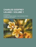 Charles Godfrey Leland (volume 1); A Biography di Elizabeth Robins Pennell edito da General Books Llc