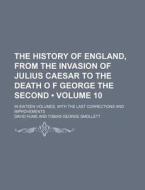 The History Of England, From The Invasion Of Julius Caesar To The Death O F George The Second (volume 10); In Sixteen Volumes, With The Last Correctio di David Hume edito da General Books Llc