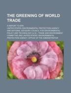 The Greening of World Trade; A Report to EPA di United States Agency edito da Rarebooksclub.com
