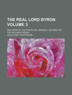 The Real Lord Byron; New Views of the Poet's Life, Specially Revised for the Tauchnitz Series Volume 3 di John Cordy Jeaffreson edito da Rarebooksclub.com
