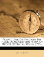 Predig, Uber Die Predigen Des Heiligen Antonii Von Padua An Dessen Festtag Zu Wienn 1739... di Pius Manzador edito da Nabu Press