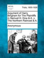 Argument Of Harry Bingham For The Plaintiffs In Samuel H. Dow & A. V. The Northern Railroad & A. di Anonymous edito da Gale, Making Of Modern Law