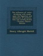 Influence of Water-Drinking with Meals Upon the Digestion and Utilization of Proteins, Fats and Carbohydrates .. di Henry Albright Mattill edito da Nabu Press