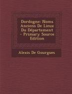 Dordogne: Noms Anciens de Lieux Du Departement di Alexis De Gourgues edito da Nabu Press