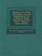 Manual of the Public Instructions Acts and Regulations of the Council of Public Instruction of Nova Scotia - Primary Source Edition di Nova Scotia edito da Nabu Press