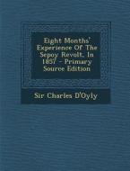 Eight Months' Experience of the Sepoy Revolt, in 1857 - Primary Source Edition di Charles D'Oyly, Sir Charles D'Oyly edito da Nabu Press