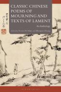 Classic Chinese Poems of Mourning and Texts of Lament: An Anthology edito da BLOOMSBURY ACADEMIC