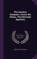 The Amateur Emigrant; Across The Plains; The Silverado Squatters di Robert Louis Stevenson edito da Palala Press