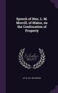 Speech Of Hon. L. M. Morrill, Of Maine, On The Confiscation Of Property di Lot M 1812-1883 Morrill edito da Palala Press